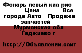 Фонарь левый киа рио(kia rio) › Цена ­ 5 000 - Все города Авто » Продажа запчастей   . Мурманская обл.,Гаджиево г.